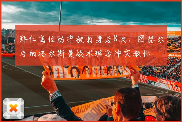 拜仁高位防守被打身后8次，图赫尔与纳格尔斯曼战术理念冲突激化