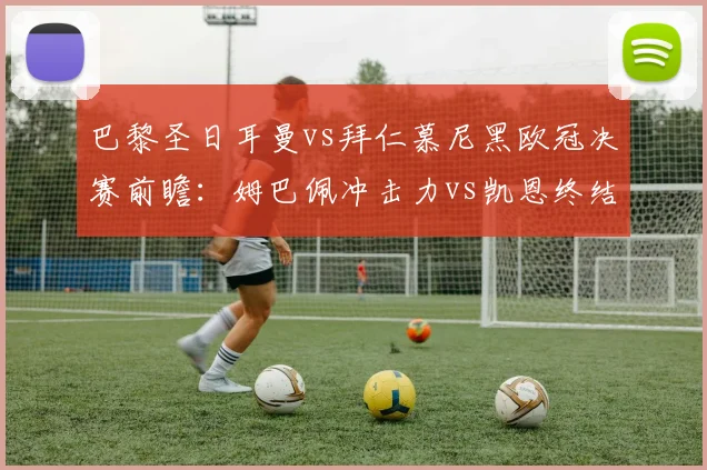 巴黎圣日耳曼vs拜仁慕尼黑欧冠决赛前瞻：姆巴佩冲击力vs凯恩终结效率