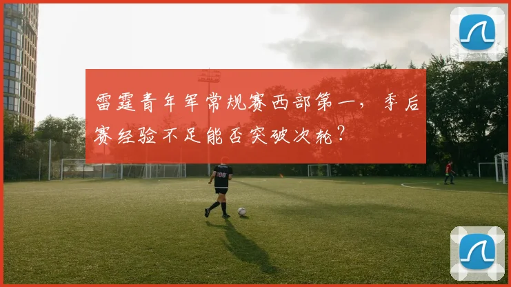 雷霆青年军常规赛西部第一，季后赛经验不足能否突破次轮？