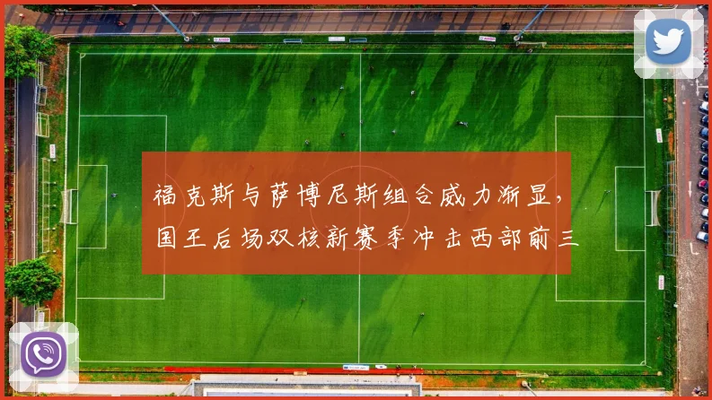 福克斯与萨博尼斯组合威力渐显，国王后场双核新赛季冲击西部前三